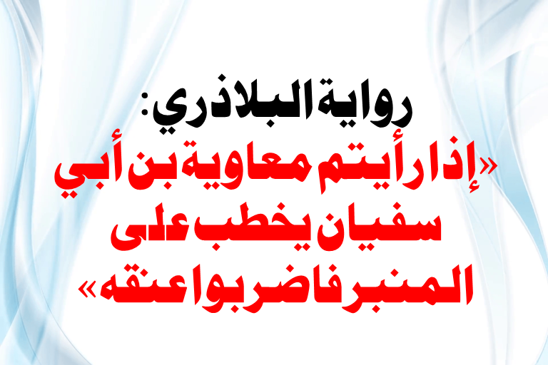 Read more about the article رواية البلاذري: «إذا رأيتم معاوية بن أبي سفيان يخطب على المنبر فاضربوا عنقه»