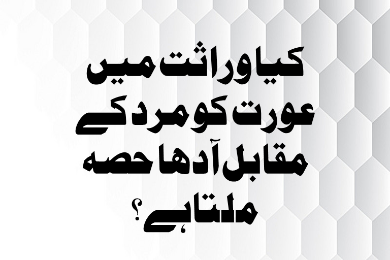 Read more about the article کیا وراثت میں عورت کو مرد کے مقابل آدھا حصہ ملتاہے۔