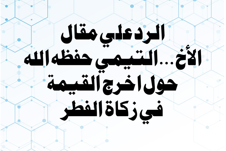 Read more about the article الرد علي مقال الأخ … التيمي حول إخراج القيمة في زکاة الفطر