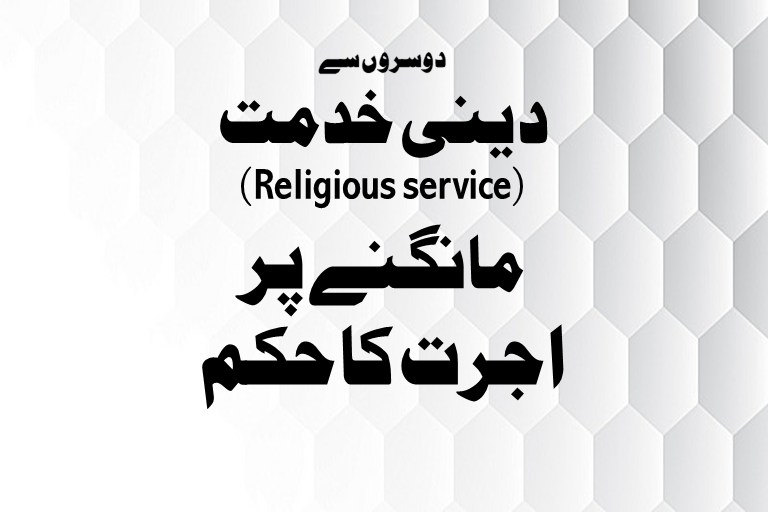 You are currently viewing دوسروں سے دینی خدمت (Religious  service) مانگنے پر اجرت کا حکم