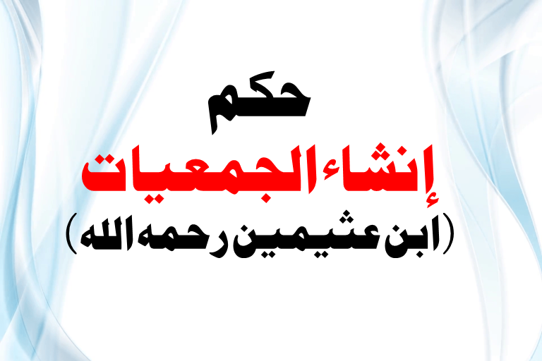 You are currently viewing رأي الشيخ ابن عثيمين رحمه الله حول إنشاء الجمعيات