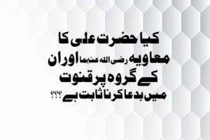 Read more about the article کیا حضرت علی کا معاویہ رضی الله عنہما اور ان کے گروہ پر قنوت میں بدعا کرنا ثابت ہے ؟؟؟