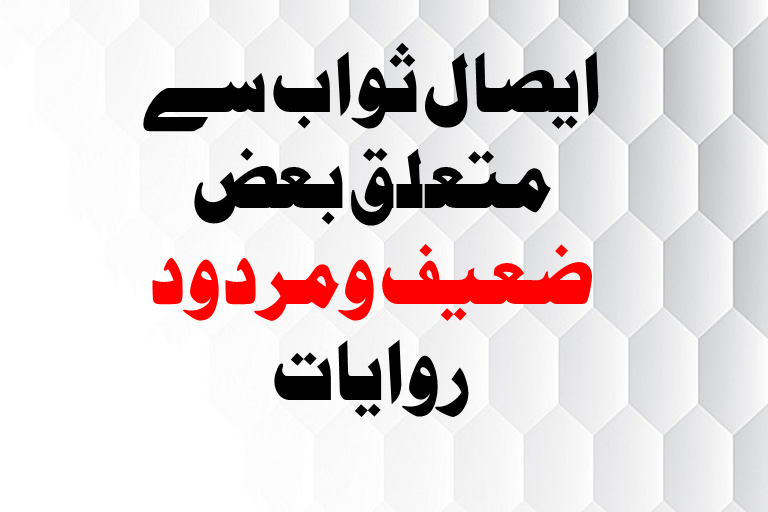 You are currently viewing ایصال ثواب سے متعلق بعض ضعیف ومردود روایات۔