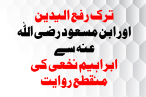 Read more about the article ترک رفع الیدین پر ابن مسعود رضی اللہ عنہ سے  ابراہیم نخعی کی منقطع روایت