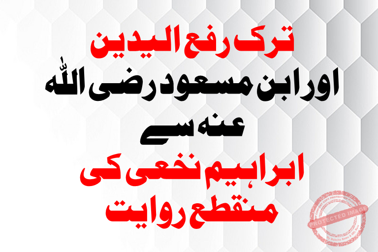 Read more about the article ترک رفع الیدین پر ابن مسعود رضی اللہ عنہ سے  ابراہیم نخعی کی منقطع روایت